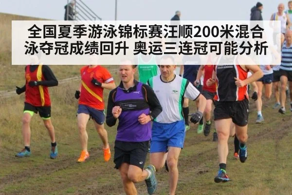 全国夏季游泳锦标赛汪顺200米混合泳夺冠成绩回升 奥运三连冠可能分析