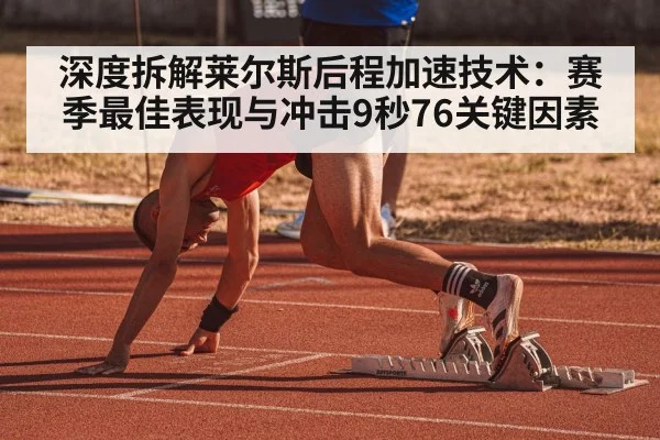 深度拆解莱尔斯后程加速技术：赛季最佳表现与冲击9秒76关键因素