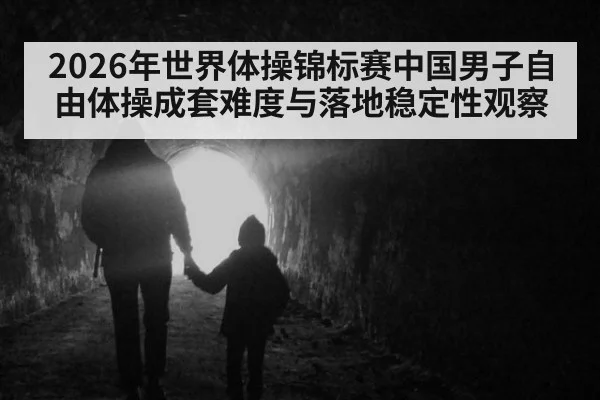 2026年世界体操锦标赛中国男子自由体操成套难度与落地稳定性观察